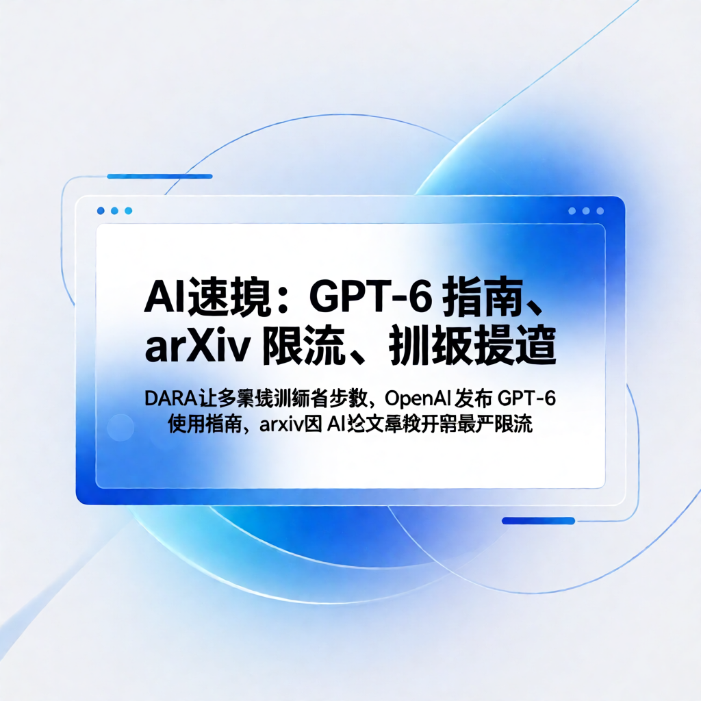 AI速览：GPT-6指南、arXiv限流、训练提速