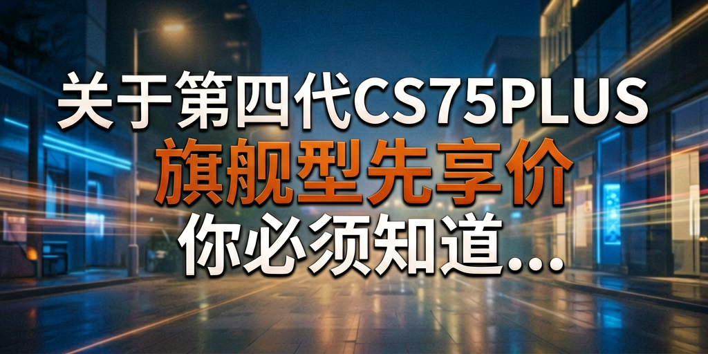 标题：关于第四代CS75PLUS旗舰型先享价，你必须知道...