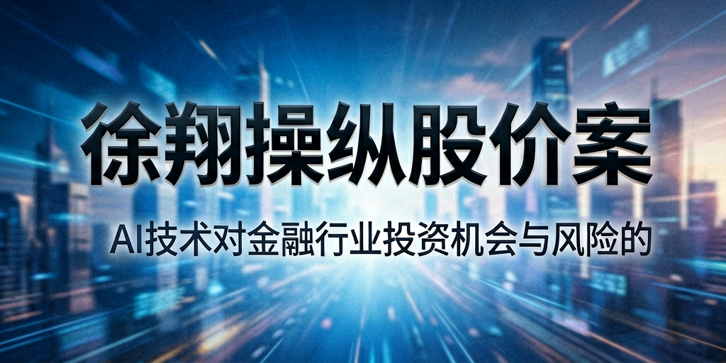 标题:徐翔操纵股价案:AI技术对金融行业投资机会与风险的...